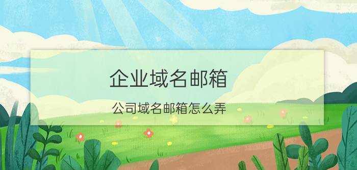 企业域名邮箱 公司域名邮箱怎么弄？